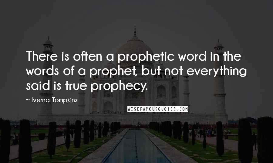 Iverna Tompkins Quotes: There is often a prophetic word in the words of a prophet, but not everything said is true prophecy.