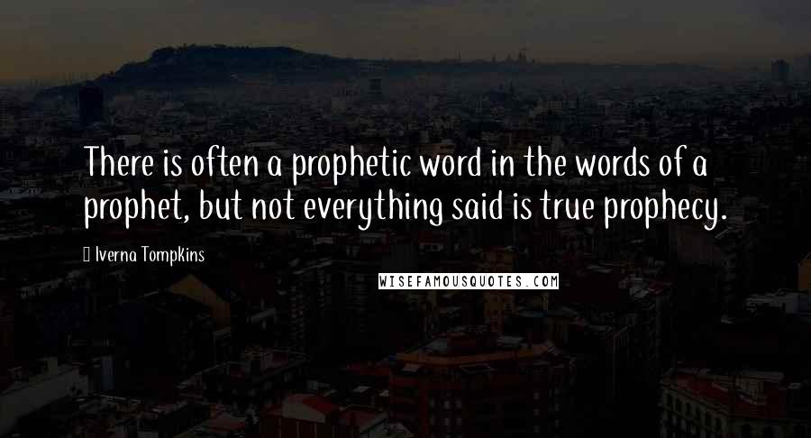 Iverna Tompkins Quotes: There is often a prophetic word in the words of a prophet, but not everything said is true prophecy.