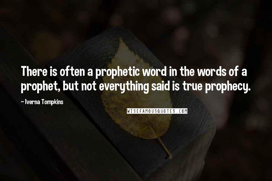 Iverna Tompkins Quotes: There is often a prophetic word in the words of a prophet, but not everything said is true prophecy.