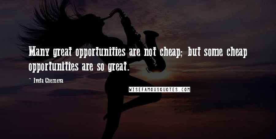 Iveta Cherneva Quotes: Many great opportunities are not cheap; but some cheap opportunities are so great.