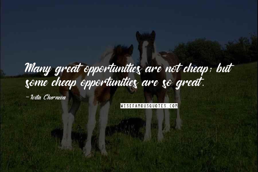 Iveta Cherneva Quotes: Many great opportunities are not cheap; but some cheap opportunities are so great.
