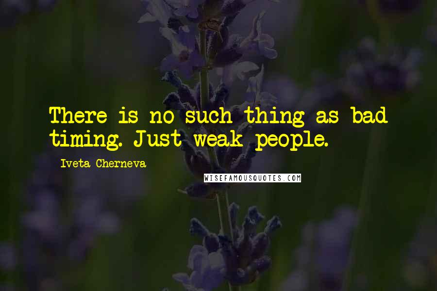 Iveta Cherneva Quotes: There is no such thing as bad timing. Just weak people.