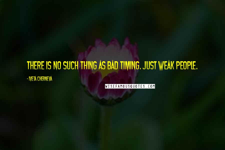 Iveta Cherneva Quotes: There is no such thing as bad timing. Just weak people.