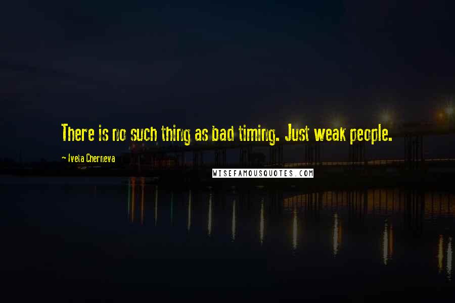 Iveta Cherneva Quotes: There is no such thing as bad timing. Just weak people.