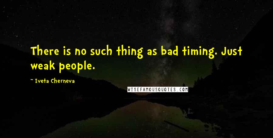 Iveta Cherneva Quotes: There is no such thing as bad timing. Just weak people.