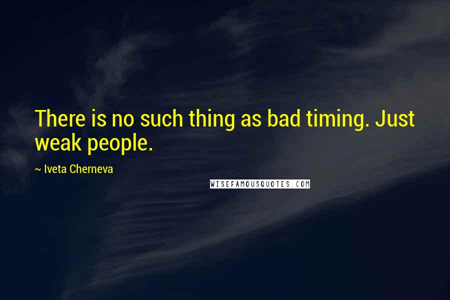 Iveta Cherneva Quotes: There is no such thing as bad timing. Just weak people.