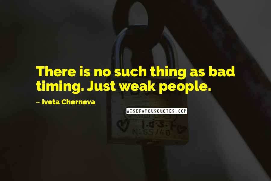 Iveta Cherneva Quotes: There is no such thing as bad timing. Just weak people.