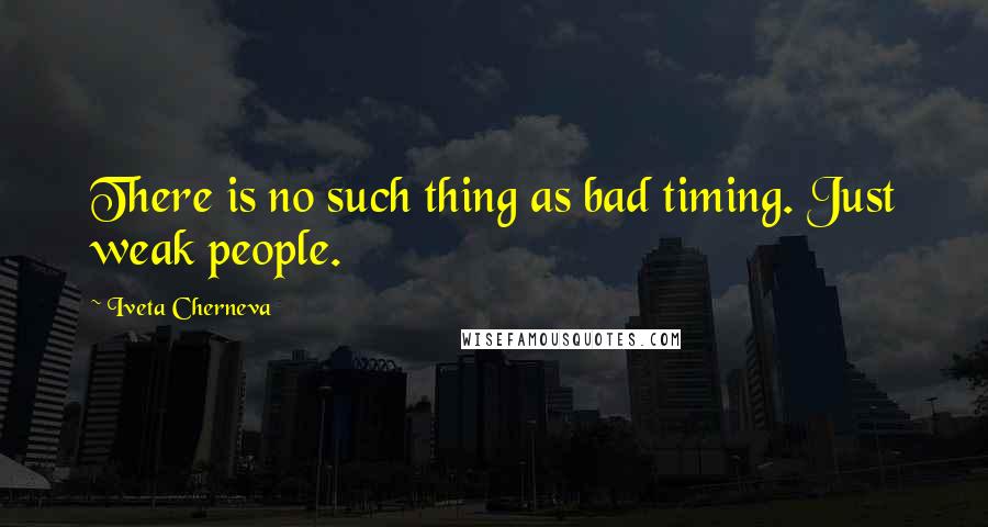 Iveta Cherneva Quotes: There is no such thing as bad timing. Just weak people.