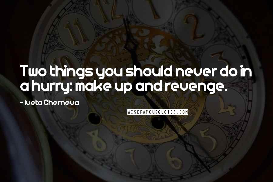 Iveta Cherneva Quotes: Two things you should never do in a hurry: make up and revenge.