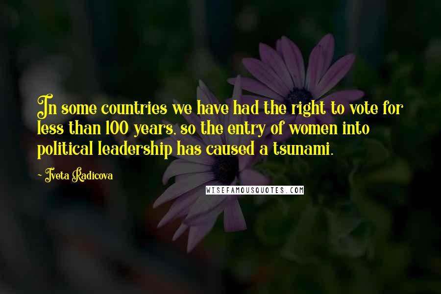 Iveta Radicova Quotes: In some countries we have had the right to vote for less than 100 years, so the entry of women into political leadership has caused a tsunami.