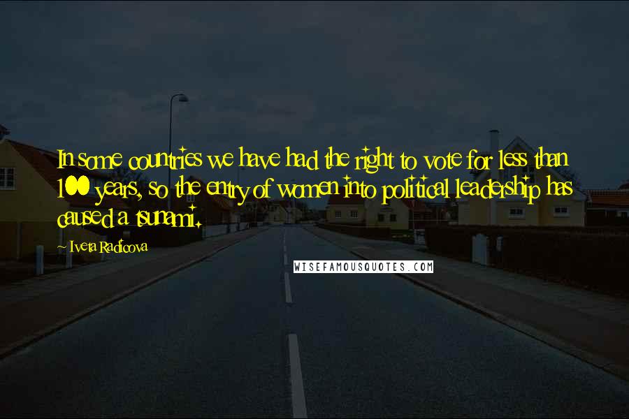 Iveta Radicova Quotes: In some countries we have had the right to vote for less than 100 years, so the entry of women into political leadership has caused a tsunami.