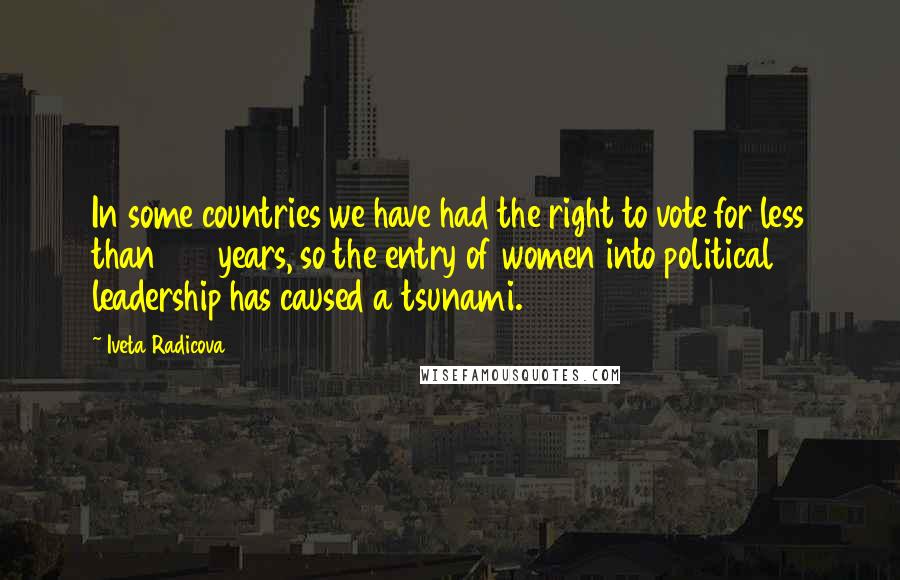 Iveta Radicova Quotes: In some countries we have had the right to vote for less than 100 years, so the entry of women into political leadership has caused a tsunami.