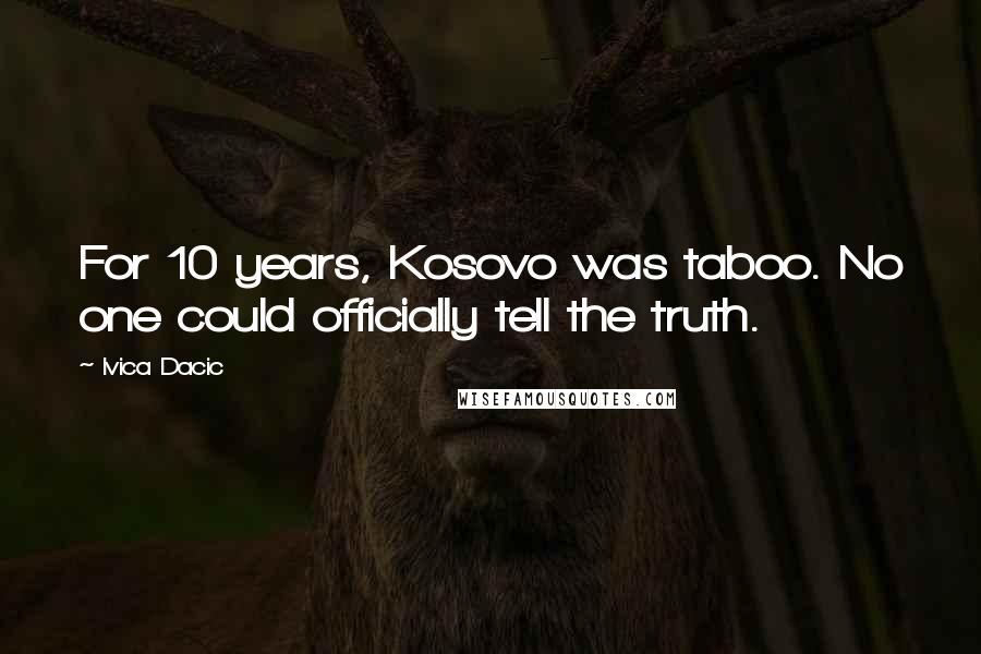 Ivica Dacic Quotes: For 10 years, Kosovo was taboo. No one could officially tell the truth.