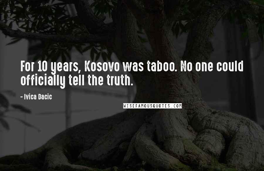 Ivica Dacic Quotes: For 10 years, Kosovo was taboo. No one could officially tell the truth.