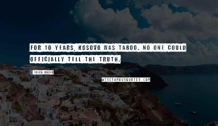 Ivica Dacic Quotes: For 10 years, Kosovo was taboo. No one could officially tell the truth.