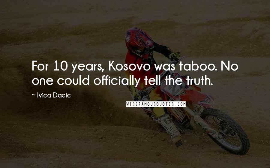 Ivica Dacic Quotes: For 10 years, Kosovo was taboo. No one could officially tell the truth.