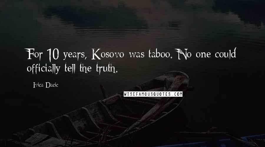 Ivica Dacic Quotes: For 10 years, Kosovo was taboo. No one could officially tell the truth.