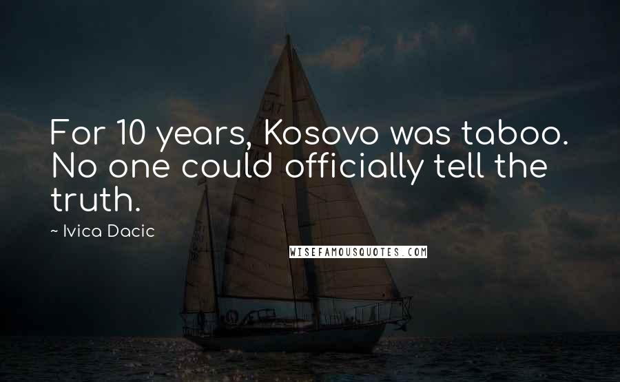 Ivica Dacic Quotes: For 10 years, Kosovo was taboo. No one could officially tell the truth.