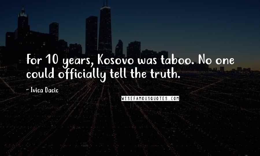 Ivica Dacic Quotes: For 10 years, Kosovo was taboo. No one could officially tell the truth.