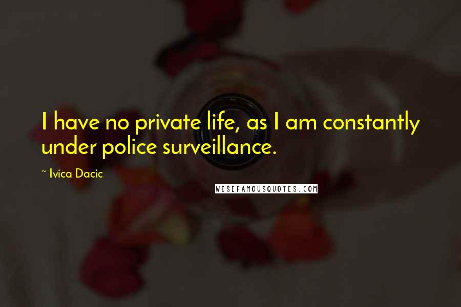 Ivica Dacic Quotes: I have no private life, as I am constantly under police surveillance.