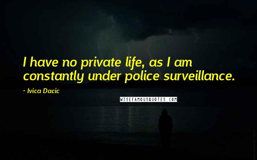 Ivica Dacic Quotes: I have no private life, as I am constantly under police surveillance.