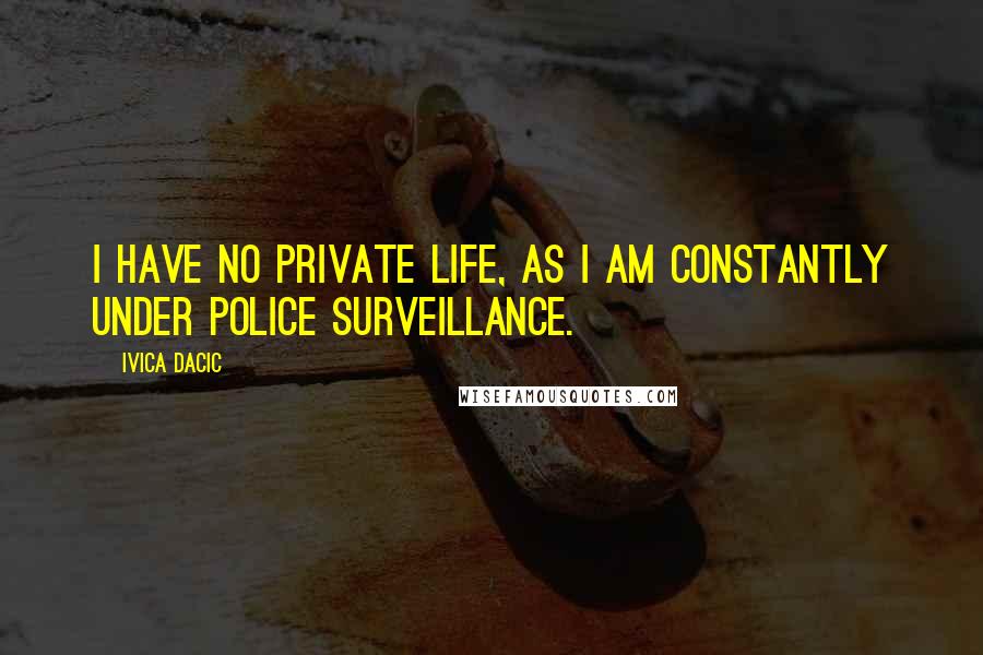 Ivica Dacic Quotes: I have no private life, as I am constantly under police surveillance.