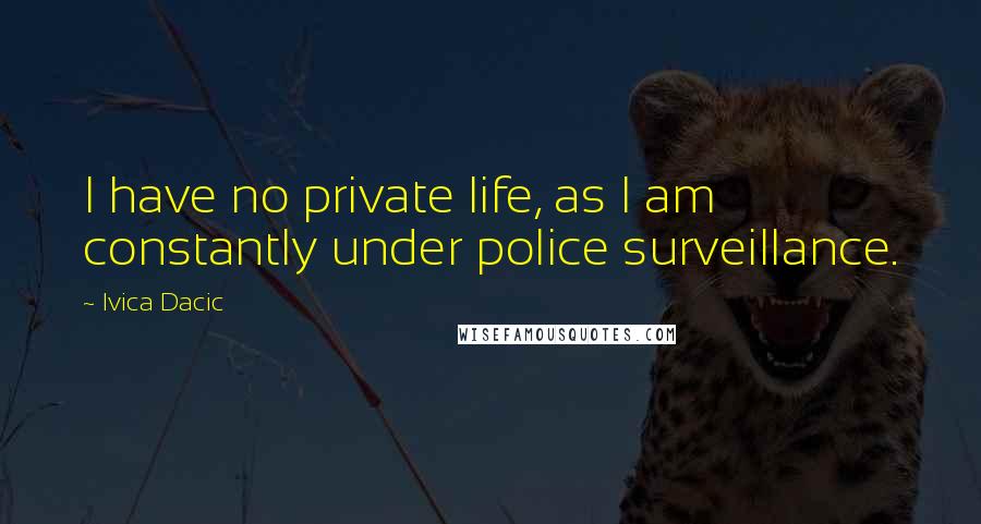 Ivica Dacic Quotes: I have no private life, as I am constantly under police surveillance.