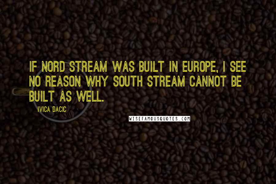 Ivica Dacic Quotes: If Nord Stream was built in Europe, I see no reason why South Stream cannot be built as well.