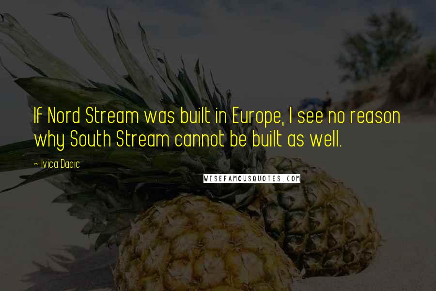 Ivica Dacic Quotes: If Nord Stream was built in Europe, I see no reason why South Stream cannot be built as well.