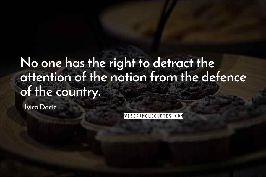 Ivica Dacic Quotes: No one has the right to detract the attention of the nation from the defence of the country.