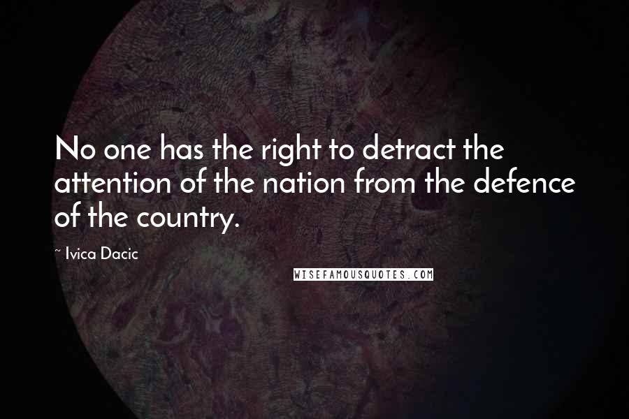 Ivica Dacic Quotes: No one has the right to detract the attention of the nation from the defence of the country.