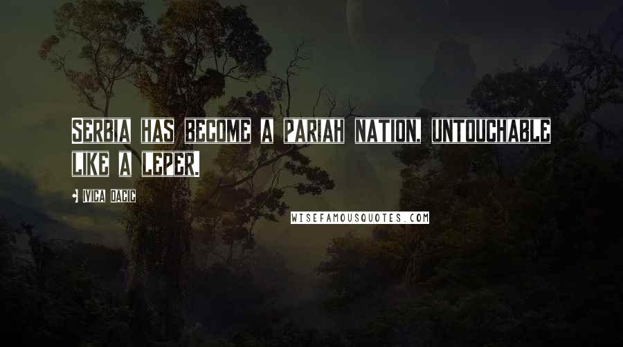 Ivica Dacic Quotes: Serbia has become a pariah nation, untouchable like a leper.