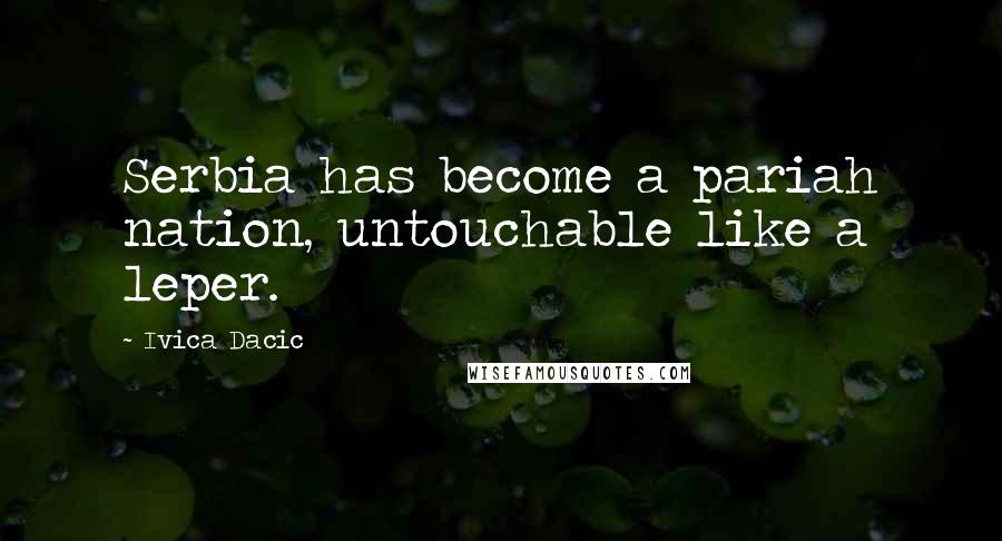 Ivica Dacic Quotes: Serbia has become a pariah nation, untouchable like a leper.