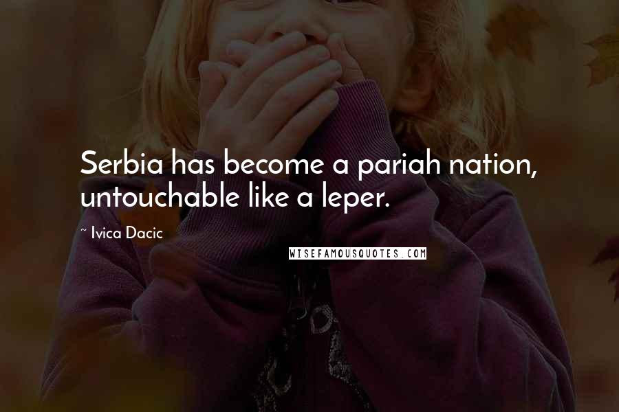 Ivica Dacic Quotes: Serbia has become a pariah nation, untouchable like a leper.