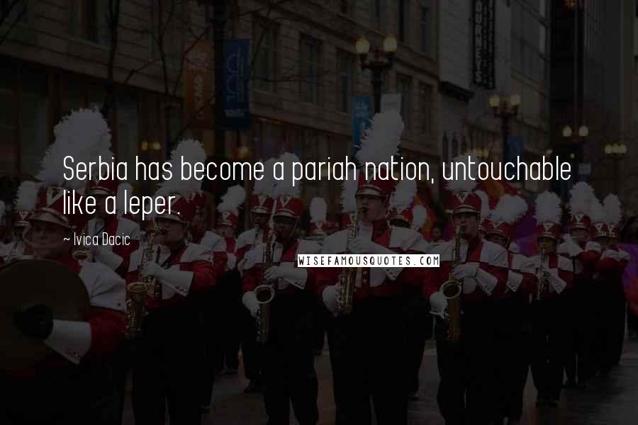 Ivica Dacic Quotes: Serbia has become a pariah nation, untouchable like a leper.