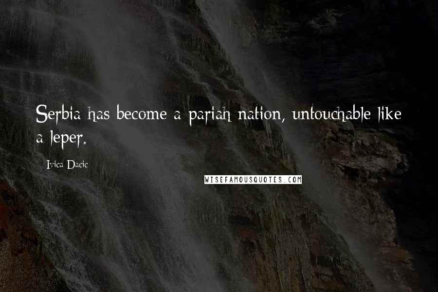 Ivica Dacic Quotes: Serbia has become a pariah nation, untouchable like a leper.