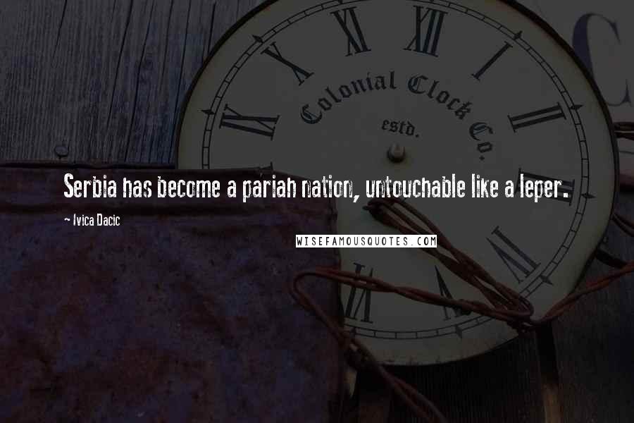 Ivica Dacic Quotes: Serbia has become a pariah nation, untouchable like a leper.