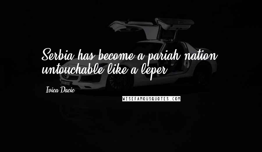 Ivica Dacic Quotes: Serbia has become a pariah nation, untouchable like a leper.