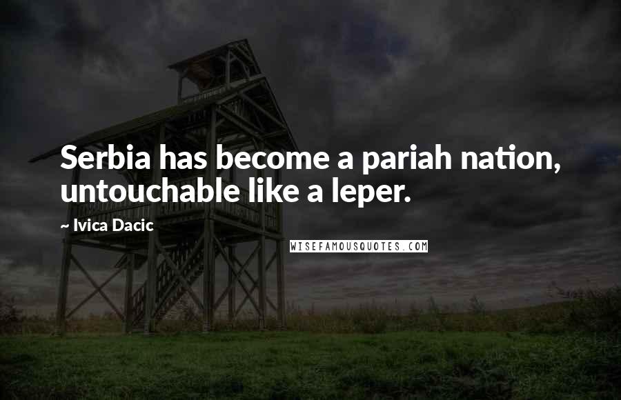 Ivica Dacic Quotes: Serbia has become a pariah nation, untouchable like a leper.
