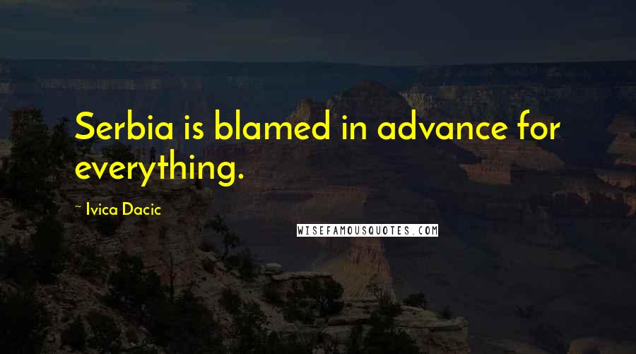 Ivica Dacic Quotes: Serbia is blamed in advance for everything.