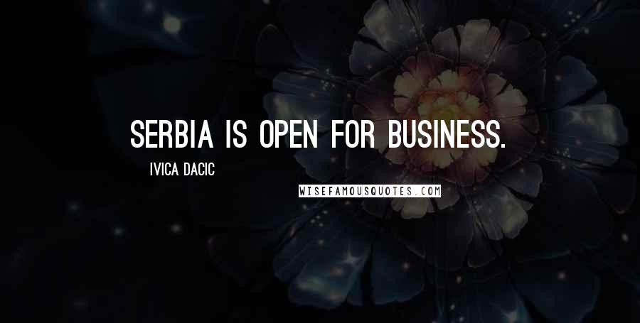 Ivica Dacic Quotes: Serbia is open for business.