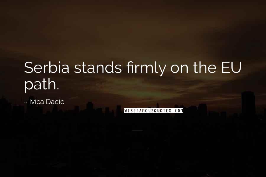 Ivica Dacic Quotes: Serbia stands firmly on the EU path.