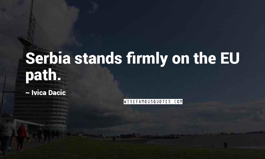 Ivica Dacic Quotes: Serbia stands firmly on the EU path.