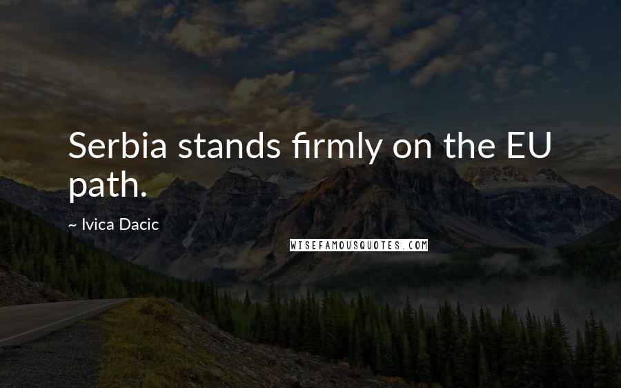 Ivica Dacic Quotes: Serbia stands firmly on the EU path.