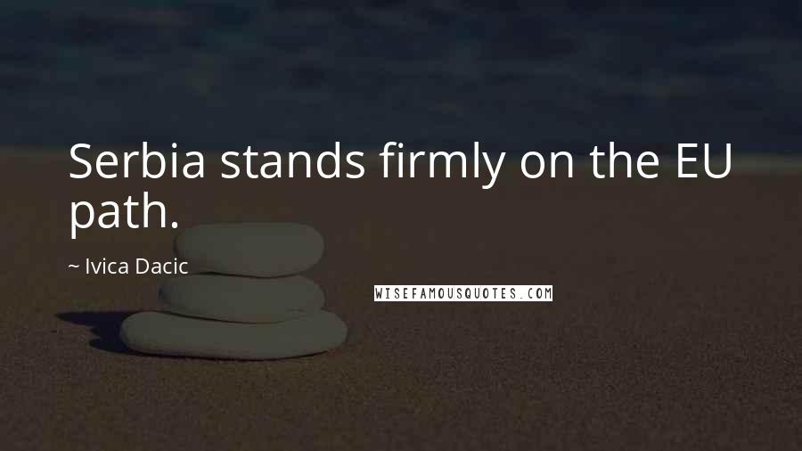 Ivica Dacic Quotes: Serbia stands firmly on the EU path.