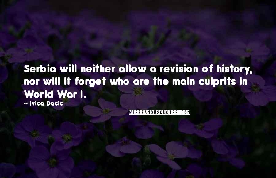 Ivica Dacic Quotes: Serbia will neither allow a revision of history, nor will it forget who are the main culprits in World War I.