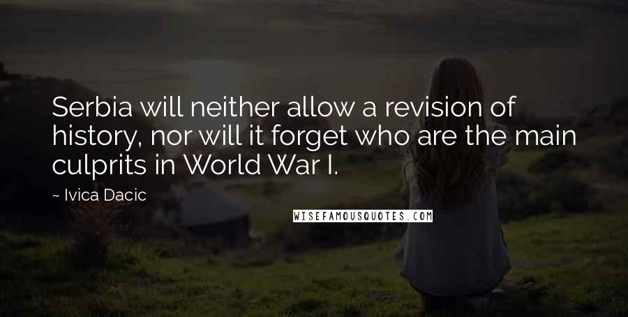 Ivica Dacic Quotes: Serbia will neither allow a revision of history, nor will it forget who are the main culprits in World War I.