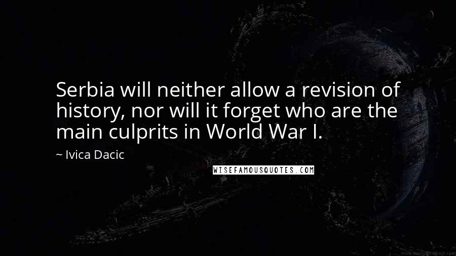 Ivica Dacic Quotes: Serbia will neither allow a revision of history, nor will it forget who are the main culprits in World War I.
