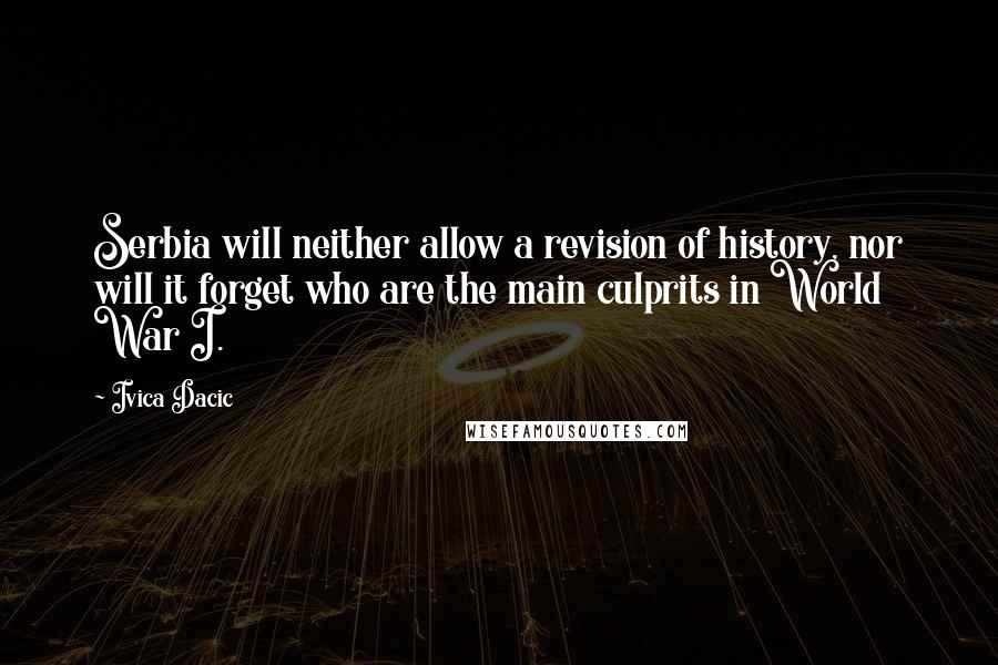 Ivica Dacic Quotes: Serbia will neither allow a revision of history, nor will it forget who are the main culprits in World War I.