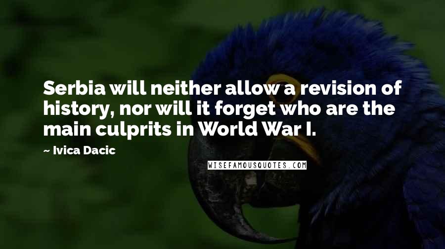 Ivica Dacic Quotes: Serbia will neither allow a revision of history, nor will it forget who are the main culprits in World War I.